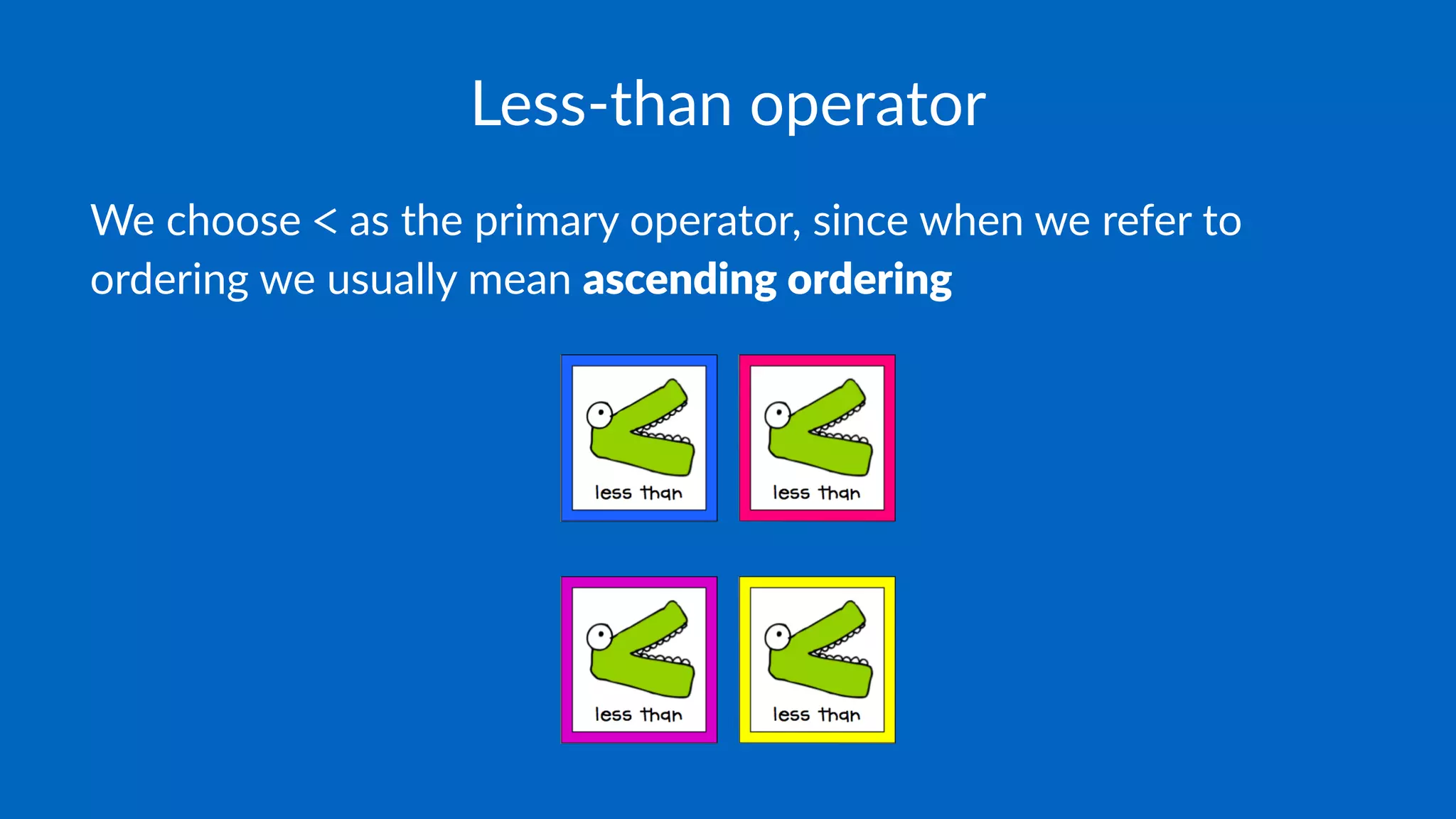Less-than operator
We choose < as the primary operator, since when we refer to
ordering we usually mean ascending ordering
 