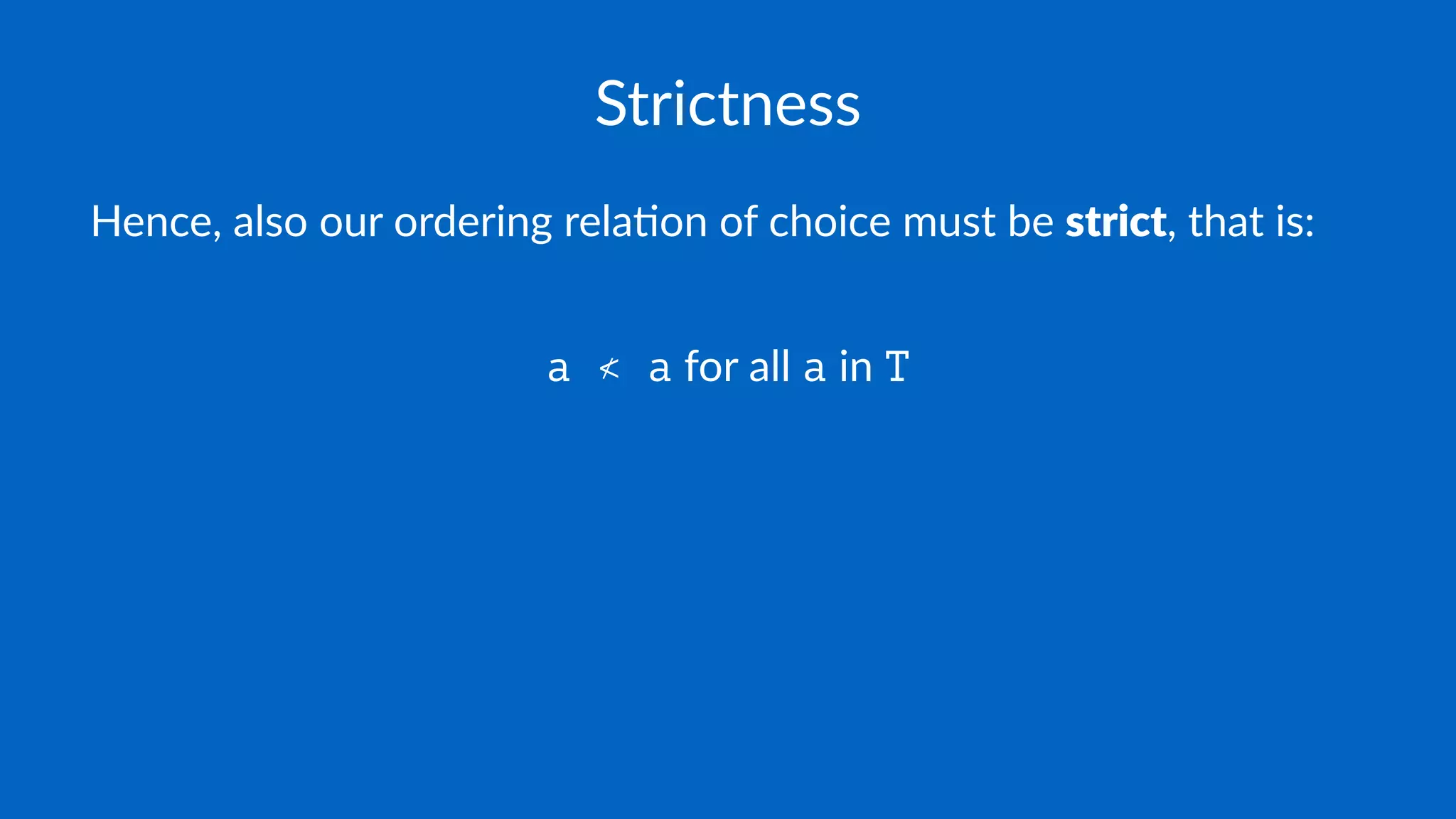 Strictness
Hence, also our ordering rela0on of choice must be strict, that is:
a ≮ a for all a in T
 