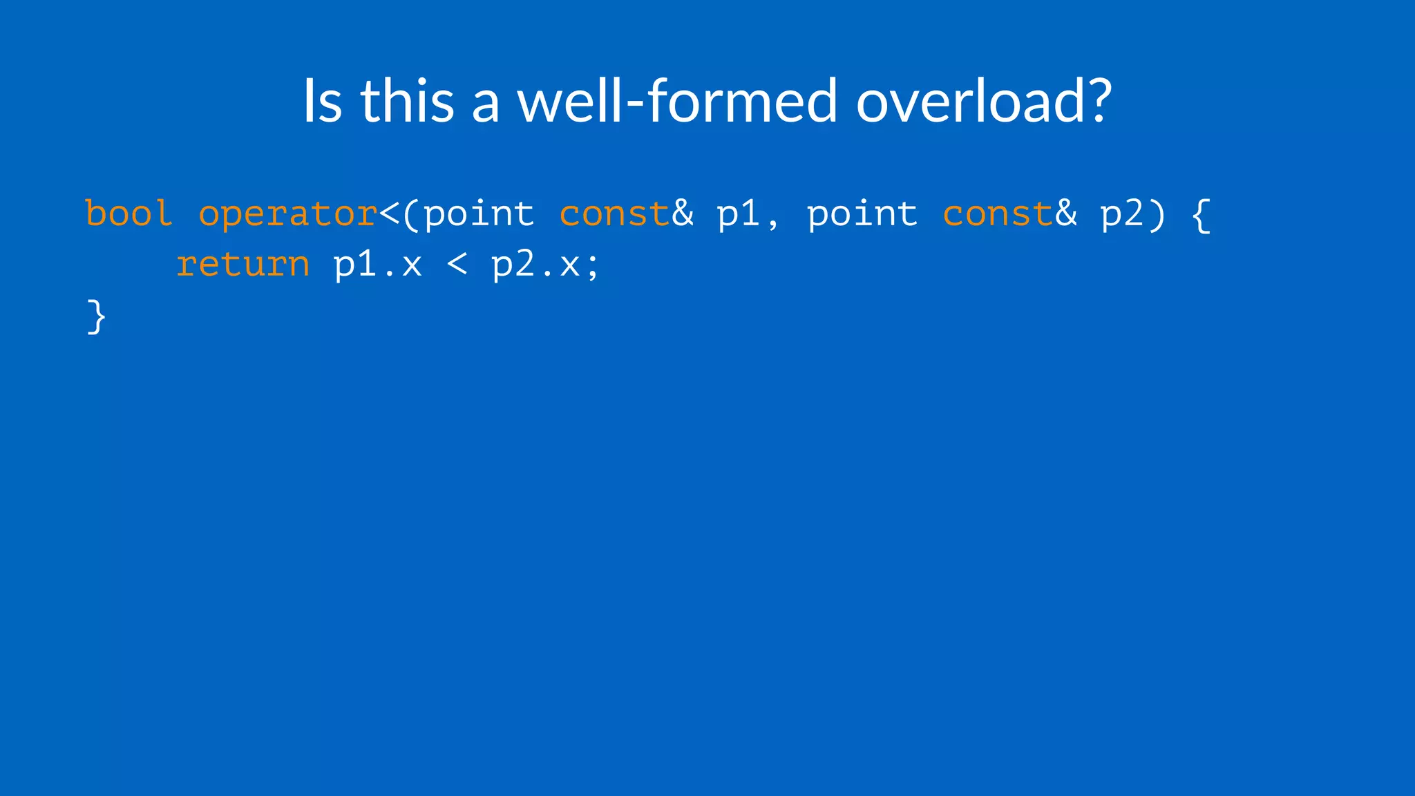 Is this a well-formed overload?
bool operator<(point const& p1, point const& p2) {
return p1.x < p2.x;
}
 