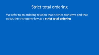 Strict total ordering
We refer to an ordering rela.on that is strict, transi.ve and that
obeys the trichotomy law as a strict total ordering
 