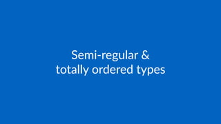 Semi-regular &
totally ordered types
 