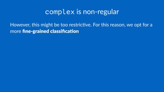 complex is non-regular
However, this might be too restric1ve. For this reason, we opt for a
more ﬁne-grained classiﬁca.on
 