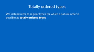 Totally ordered types
We instead refer to regular types for which a natural order is
possible as totally ordered types
 