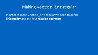 Making vector_int regular
In order to make vector_int regular we need to deﬁne
(in)equality and the four rela-on operators
 
