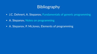 Bibliography
• J.C. Dehnert, A. Stepanov, Fundamentals of generic programming
• A. Stepanov, Notes on programming
• A. Stepanov, P. McJones, Elements of programming
 