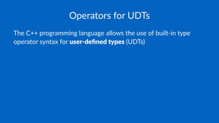 Operators for UDTs
The C++ programming language allows the use of built-in type
operator syntax for user-deﬁned types (UDTs)
 