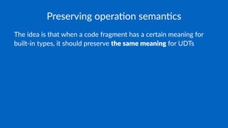 Preserving opera-on seman-cs
The idea is that when a code fragment has a certain meaning for
built-in types, it should preserve the same meaning for UDTs
 