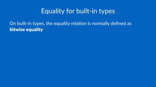 Equality for built-in types
On built-in types, the equality rela3on is normally deﬁned as
bitwise equality
 