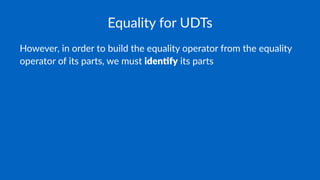 Equality for UDTs
However, in order to build the equality operator from the equality
operator of its parts, we must iden%fy its parts
 