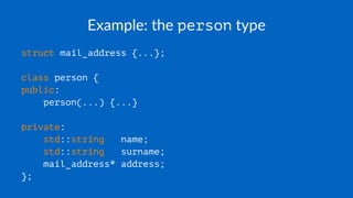 Example: the person type
struct mail_address {...};
class person {
public:
person(...) {...}
private:
std::string name;
std::string surname;
mail_address* address;
};
 
