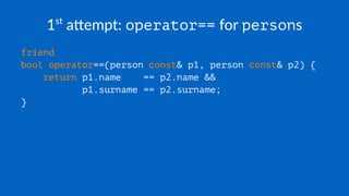 1st
a&empt: operator== for persons
friend
bool operator==(person const& p1, person const& p2) {
return p1.name == p2.name &&
p1.surname == p2.surname;
}
 