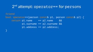 2nd
a&empt: operator== for persons
friend
bool operator==(person const& p1, person const& p2) {
return p1.name == p2.name &&
p1.surname == p2.surname &&
p1.address == p2.address;
}
 