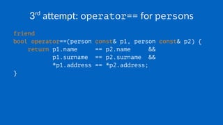 3rd
a&empt: operator== for persons
friend
bool operator==(person const& p1, person const& p2) {
return p1.name == p2.name &&
p1.surname == p2.surname &&
*p1.address == *p2.address;
}
 