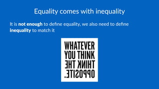 Equality comes with inequality
It is not enough to deﬁne equality, we also need to deﬁne
inequality to match it
 