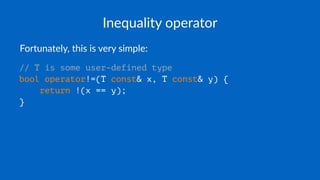 Inequality operator
Fortunately, this is very simple:
// T is some user-defined type
bool operator!=(T const& x, T const& y) {
return !(x == y);
}
 