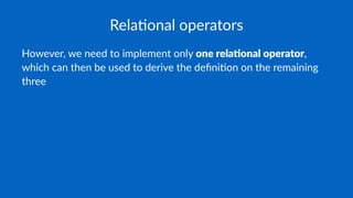 Rela%onal operators
However, we need to implement only one rela(onal operator,
which can then be used to derive the deﬁni8on on the remaining
three
 
