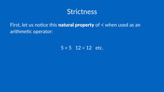 Strictness
First, let us no-ce this natural property of < when used as an
arithme-c operator:
5 ≮ 5 12 ≮ 12 etc.
 