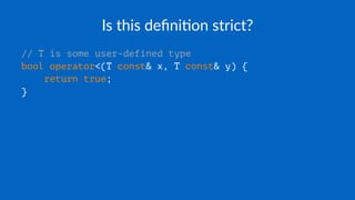 Is this deﬁni+on strict?
// T is some user-defined type
bool operator<(T const& x, T const& y) {
return true;
}
 