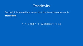 Transi'vity
Second, it is immediate to see that the less-than operator is
transi've:
4 < 7 and 7 < 12 implies 4 < 12
 