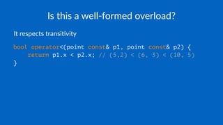 Is this a well-formed overload?
It respects transi,vity
bool operator<(point const& p1, point const& p2) {
return p1.x < p2.x; // (5,2) < (6, 3) < (10, 5)
}
 
