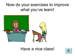 Now do your exercises to improve
      what you’ve learn!




       Have a nice class!
 