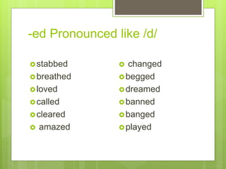 -ed Pronounced like /d/
stabbed
breathed
loved
called
cleared
 amazed
 changed
begged
dreamed
banned
banged
played
 