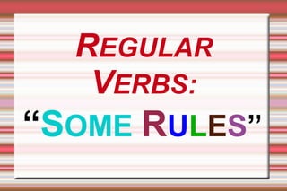 REGULAR 
VERBS: 
“SOME RULES” 
 