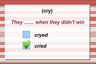 (cry)

They ....... when they didn't win

          cryed

          cried
 
