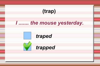 (trap)

I ....... the mouse yesterday.

        traped

        trapped
 