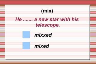 (mix)
He ....... a new star with his
           telescope.

         mixxed

         mixed
 