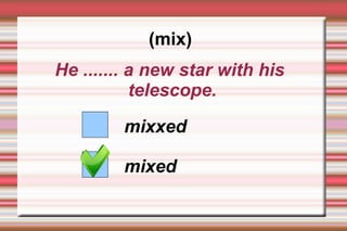 (mix)
He ....... a new star with his
           telescope.

         mixxed

         mixed
 