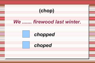(chop)

We ....... firewood last winter.

         chopped

         choped
 