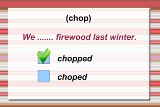 (chop)

We ....... firewood last winter.

         chopped

         choped
 
