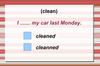 (clean)

I ....... my car last Monday.

        cleaned

        cleanned
 