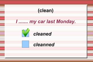 (clean)

I ....... my car last Monday.

        cleaned

        cleanned
 