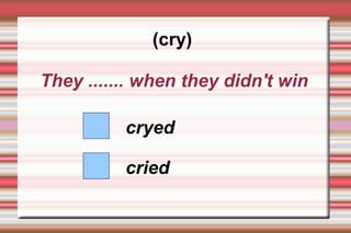 (cry)

They ....... when they didn't win

          cryed

          cried
 