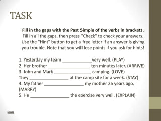 TASK
        Fill in the gaps with the Past Simple of the verbs in brackets.
        Fill in all the gaps, then press "Check" to check your answers.
        Use the "Hint" button to get a free letter if an answer is giving
        you trouble. Note that you will lose points if you ask for hints!

       1. Yesterday my team ____________very well. (PLAY)
       2. Her brother _________________ ten minutes later. (ARRIVE)
       3. John and Mark _______________ camping. (LOVE)
       They ________________ at the camp site for a week. (STAY)
       4. My father ________________ my mother 25 years ago.
       (MARRY)
       5. He ________________ the exercise very well. (EXPLAIN)


HOME
 