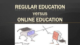 REGULAR EDUCATION
versus
ONLINE EDUCATION

 