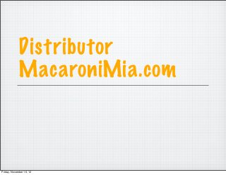 Distributor
             MacaroniMia.com



Friday, November 16, 12
 