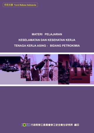 印尼文版 Versi Bahasa Indonesia




                       MATERI PELAJARAN

            KESELAMATAN DAN KESEHATAN KERJA

        TENAGA KERJA ASING - BIDANG PETROKIMIA
 