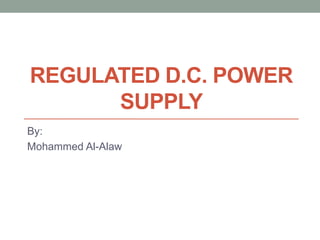 REGULATED D.C. POWER
SUPPLY
By:
Mohammed Al-Alaw
 