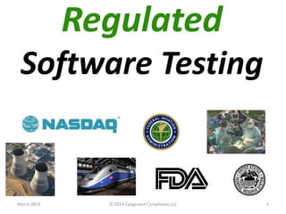 Regulated
Software Testing
March 2014 © 2014 Congruent Compliance LLC 1
 