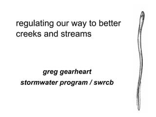 regulating our way to better
creeks and streams



       greg gearheart
 stormwater program / swrcb