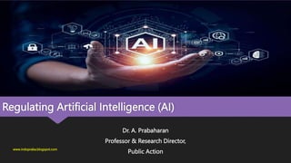 Regulating Artificial Intelligence (AI)
Dr. A. Prabaharan
Professor & Research Director,
Public Action
www.indopraba.blogspot.com
 