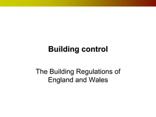 Building control

The Building Regulations of
   England and Wales
 