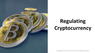 Regulating
Cryptocurrency
Copyright © 2015 Orren Prunckun. All Rights Reserved.
 
