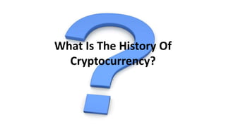 What Is The History Of
Cryptocurrency?
.
 
