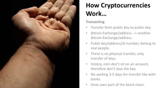 How Cryptocurrencies
Work…
Transacting
• Transfer form public key to public key.
• Bitcoin Exchange/address --> another
Bi...