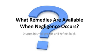What Remedies Are Available
When Negligence Occurs?
Discuss in small groups and reflect back.
 