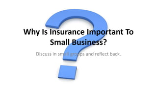 Why Is Insurance Important To
Small Business?
Discuss in small groups and reflect back.
 